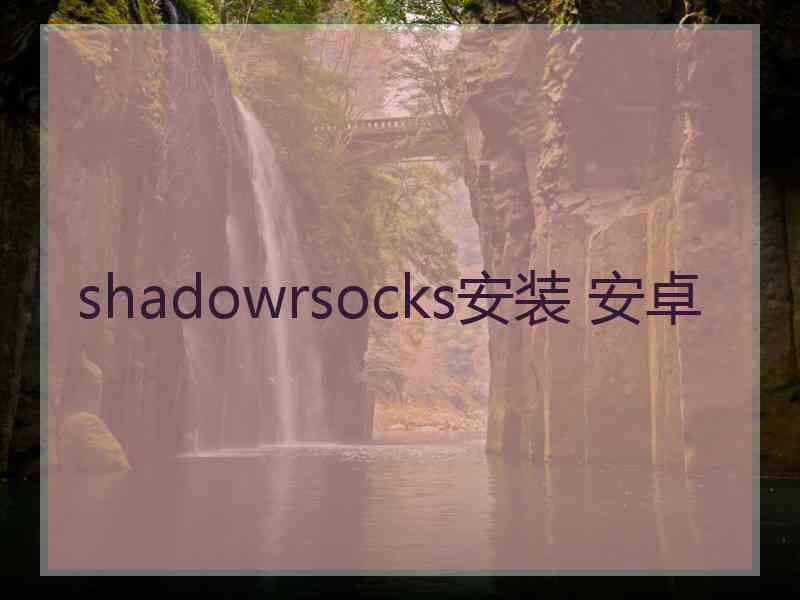 shadowrsocks安装 安卓